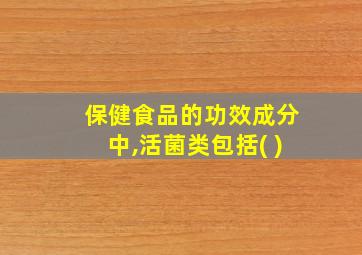 保健食品的功效成分中,活菌类包括( )